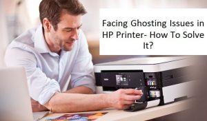 Troubleshooting steps to fix HP Ghosting Issues on the HP printer